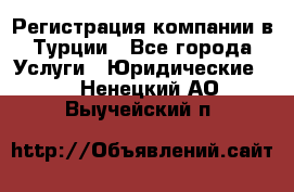 Регистрация компании в Турции - Все города Услуги » Юридические   . Ненецкий АО,Выучейский п.